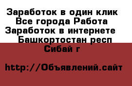 Заработок в один клик - Все города Работа » Заработок в интернете   . Башкортостан респ.,Сибай г.